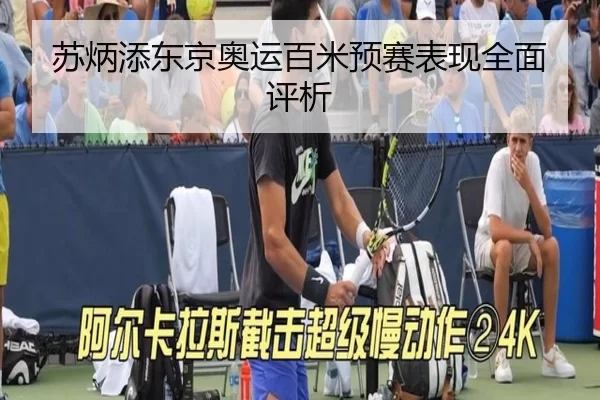 苏炳添东京奥运百米预赛表现全面评析